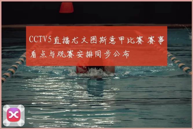 CCTV5直播尤文图斯意甲比赛 赛事看点与观赛安排同步公布