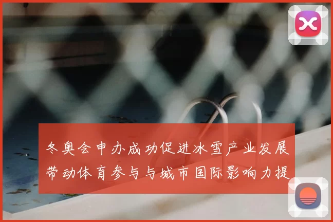 冬奥会申办成功促进冰雪产业发展带动体育参与与城市国际影响力提升