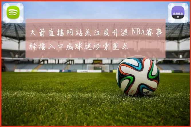 火箭直播网站关注度升温 NBA赛事转播入口成球迷检索重点