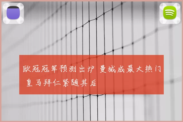 欧冠冠军预测出炉 曼城成最大热门 皇马拜仁紧随其后