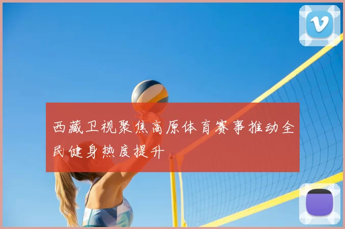 西藏卫视聚焦高原体育赛事推动全民健身热度提升