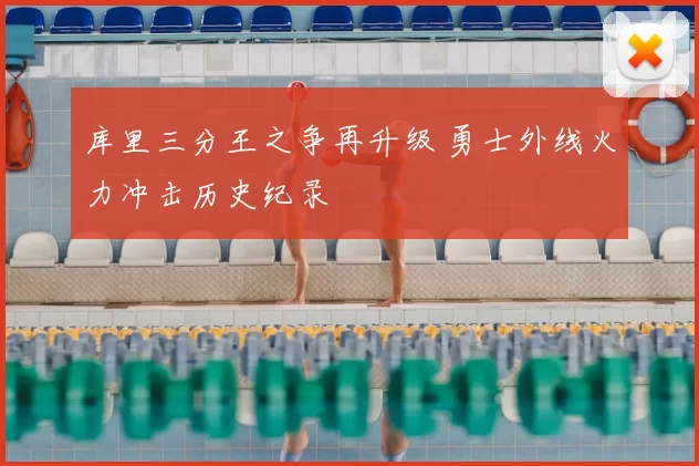 库里三分王之争再升级 勇士外线火力冲击历史纪录