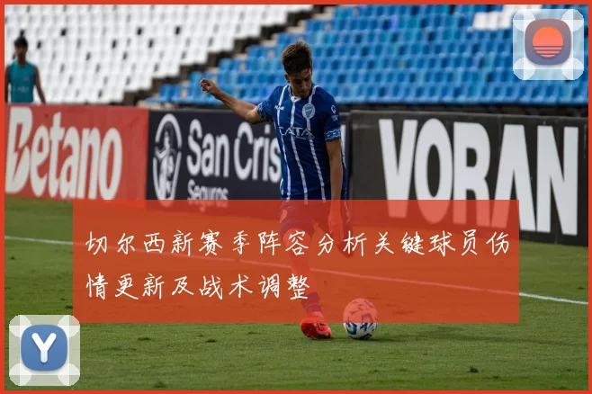 切尔西新赛季阵容分析关键球员伤情更新及战术调整
