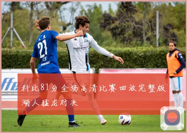 科比81分全场高清比赛回放完整版湖人猛龙对决