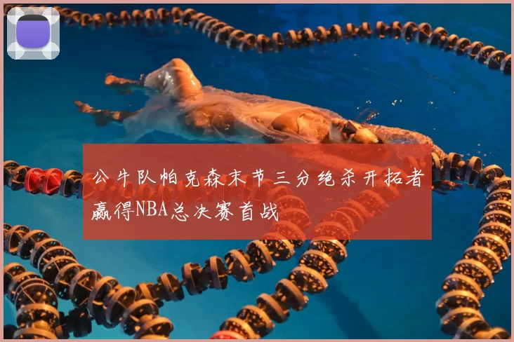 公牛队帕克森末节三分绝杀开拓者赢得NBA总决赛首战
