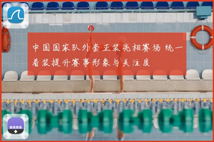 中国国家队外套正装亮相赛场 统一着装提升赛事形象与关注度