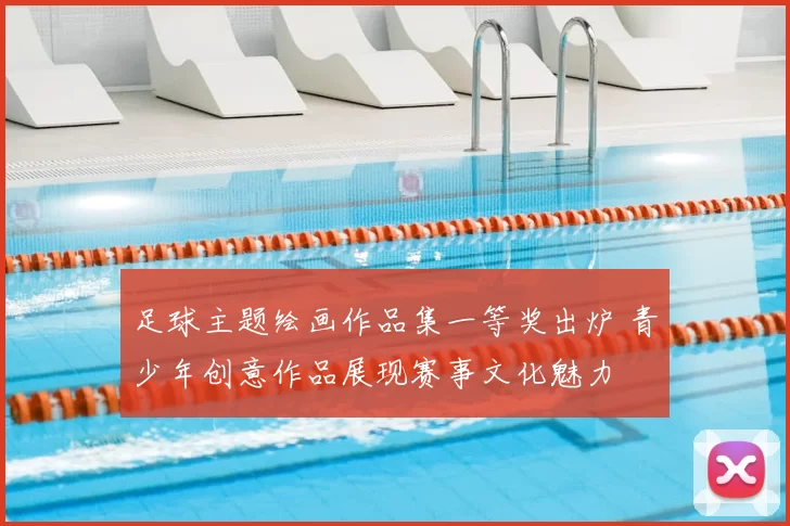 足球主题绘画作品集一等奖出炉 青少年创意作品展现赛事文化魅力
