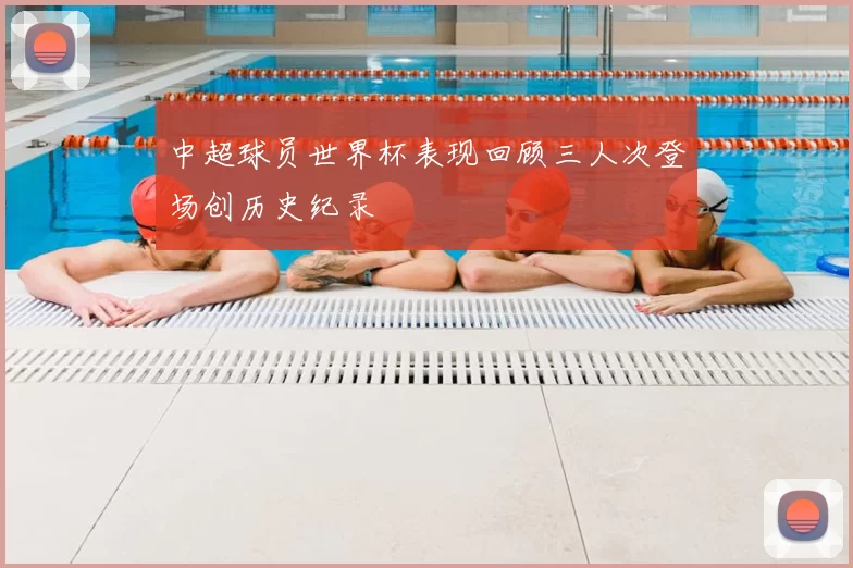 中超球员世界杯表现回顾三人次登场创历史纪录