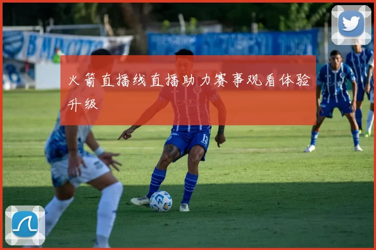 火箭直播线直播助力赛事观看体验升级