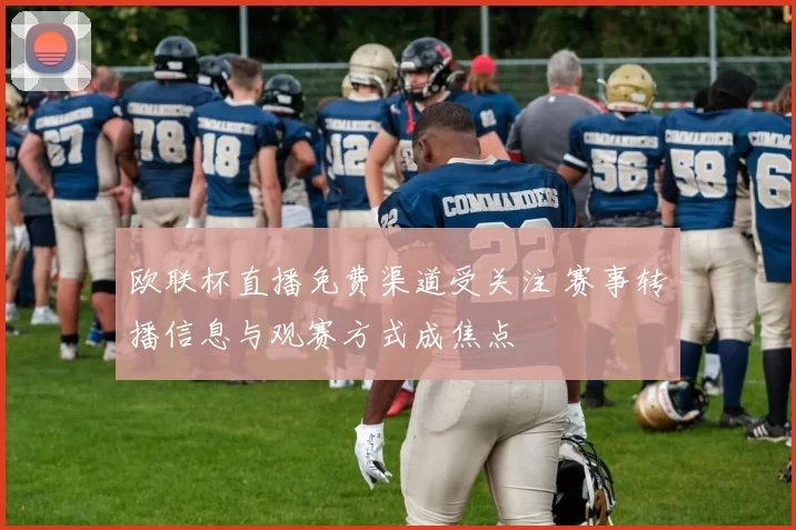 欧联杯直播免费渠道受关注 赛事转播信息与观赛方式成焦点