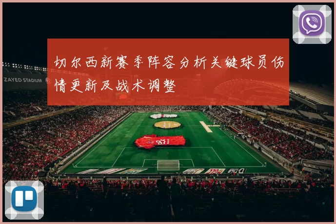 切尔西新赛季阵容分析关键球员伤情更新及战术调整