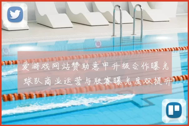 爱游戏网站赞助意甲升级合作曝光 球队商业运营与联赛曝光度双提升