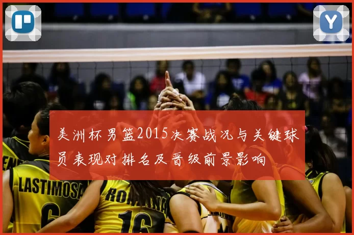 美洲杯男篮2015决赛战况与关键球员表现对排名及晋级前景影响