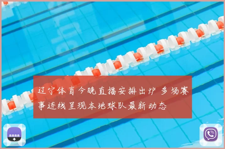 辽宁体育今晚直播安排出炉 多场赛事连线呈现本地球队最新动态