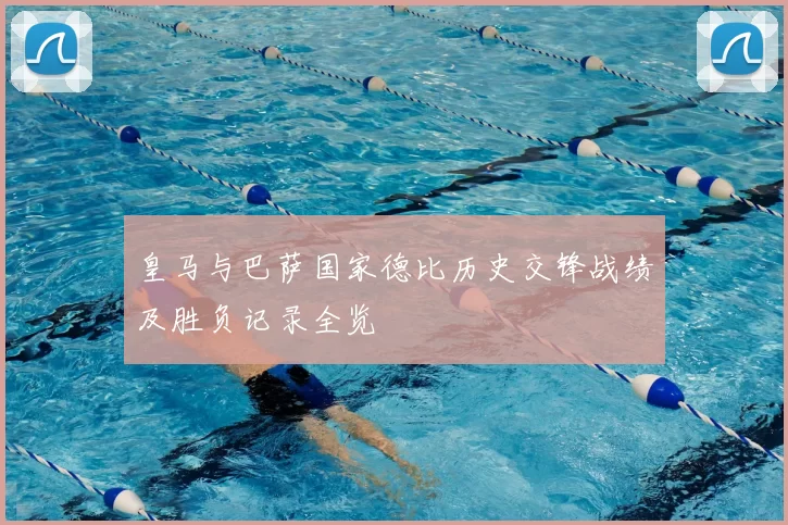 皇马与巴萨国家德比历史交锋战绩及胜负记录全览