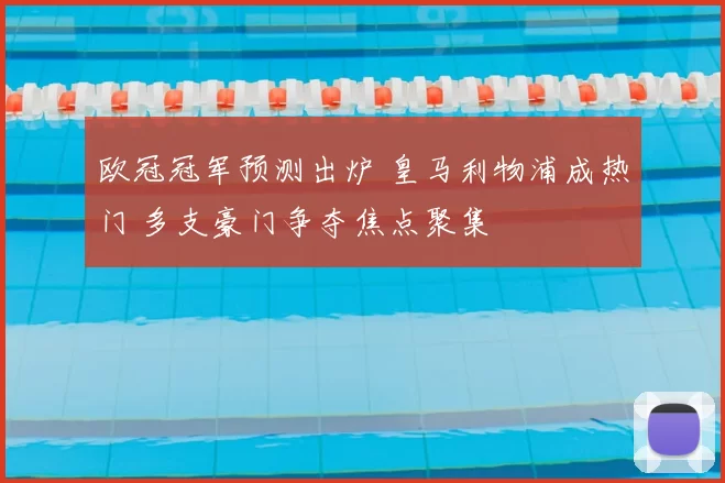 欧冠冠军预测出炉 皇马利物浦成热门 多支豪门争夺焦点聚集