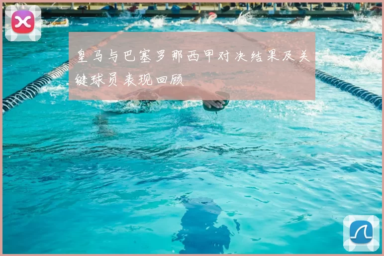 皇马与巴塞罗那西甲对决结果及关键球员表现回顾