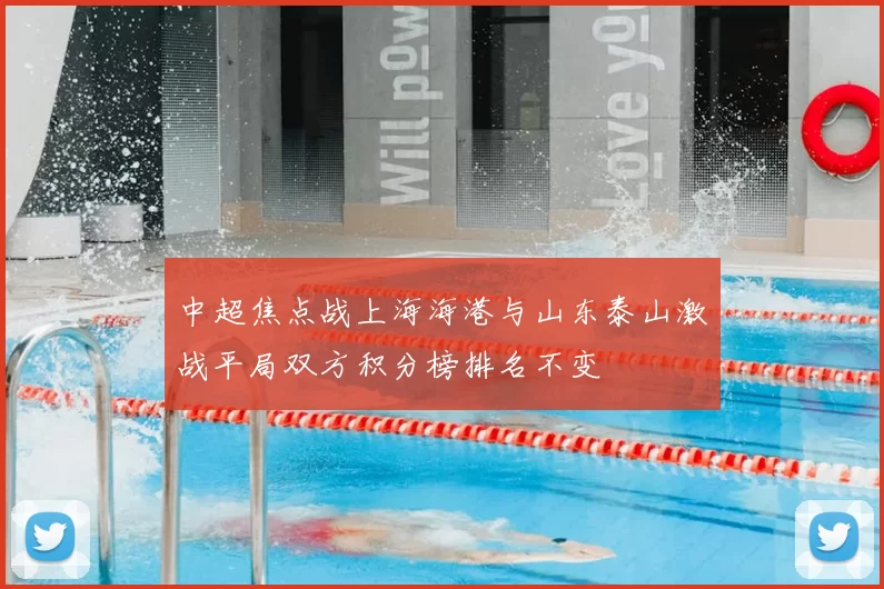 中超焦点战上海海港与山东泰山激战平局双方积分榜排名不变