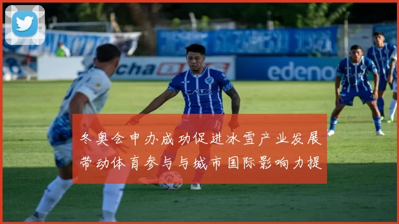 冬奥会申办成功促进冰雪产业发展带动体育参与与城市国际影响力提升