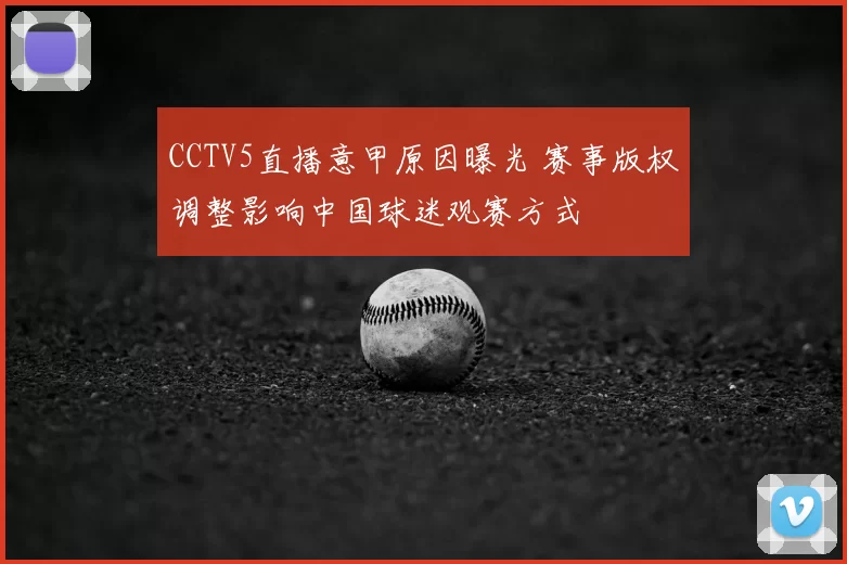 CCTV5直播意甲原因曝光 赛事版权调整影响中国球迷观赛方式