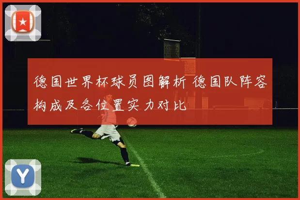 德国世界杯球员图解析 德国队阵容构成及各位置实力对比