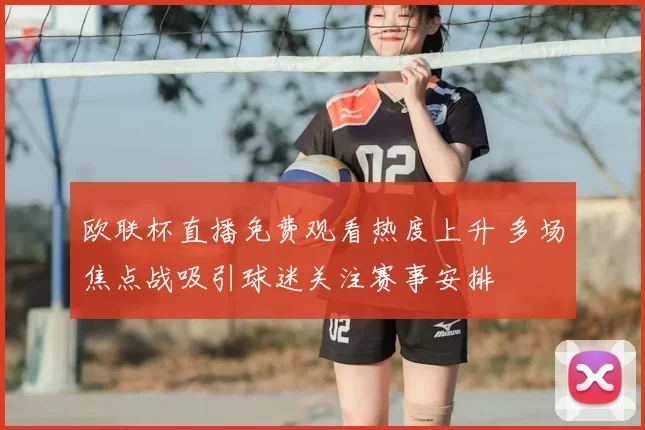 欧联杯直播免费观看热度上升 多场焦点战吸引球迷关注赛事安排