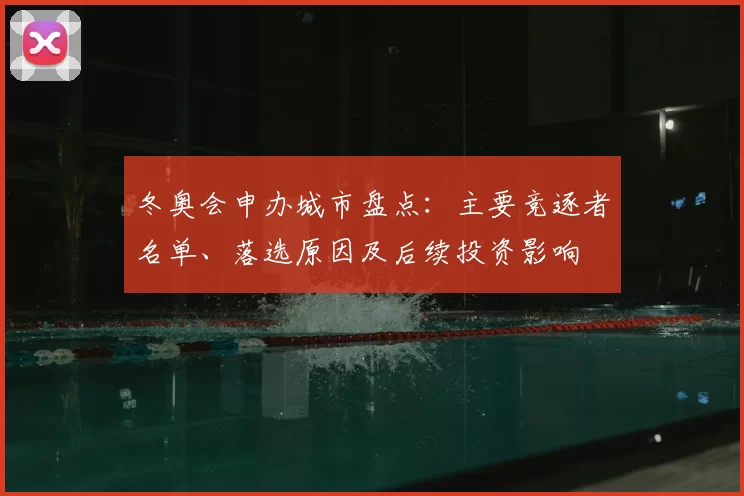 冬奥会申办城市盘点：主要竞逐者名单、落选原因及后续投资影响