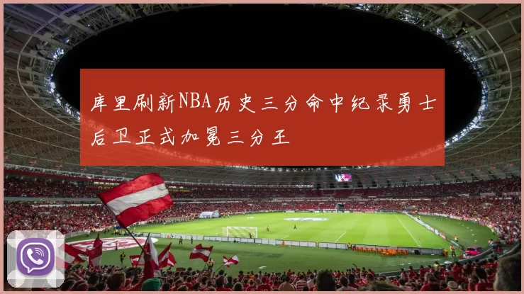 库里刷新NBA历史三分命中纪录勇士后卫正式加冕三分王