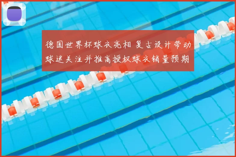 德国世界杯球衣亮相 复古设计带动球迷关注并推高授权球衣销量预期