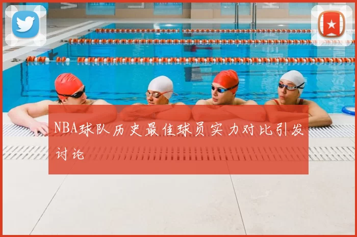 NBA球队历史最佳球员实力对比引发讨论