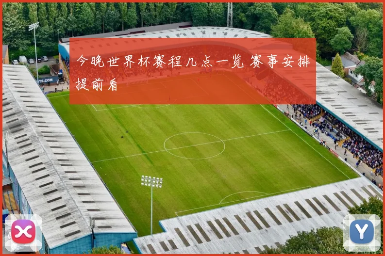 今晚世界杯赛程几点一览 赛事安排提前看