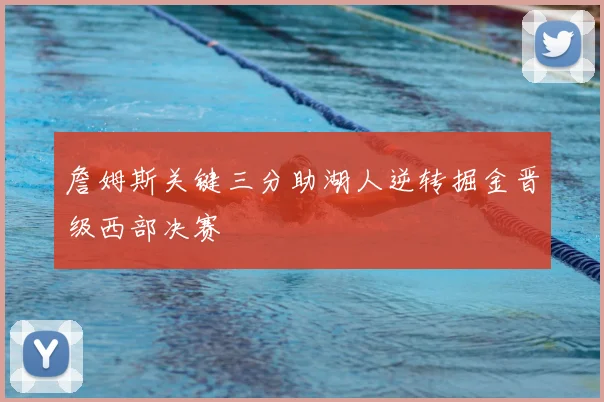 詹姆斯关键三分助湖人逆转掘金晋级西部决赛