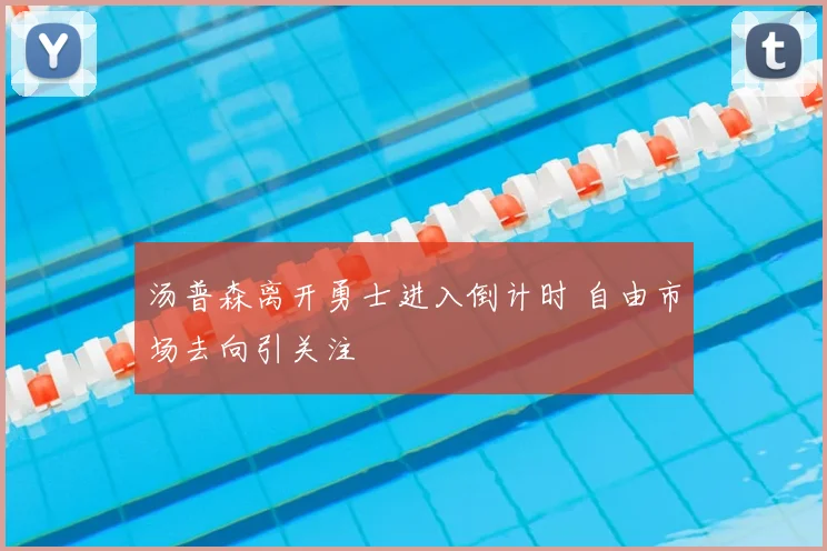 汤普森离开勇士进入倒计时 自由市场去向引关注