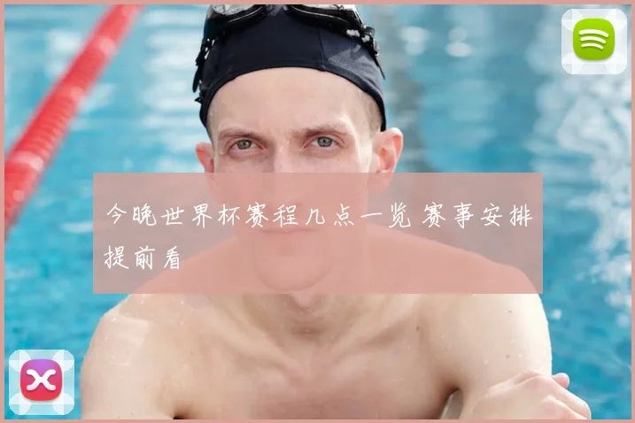 今晚世界杯赛程几点一览 赛事安排提前看