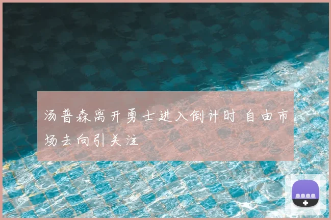 汤普森离开勇士进入倒计时 自由市场去向引关注