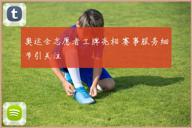 奥运会志愿者工牌亮相 赛事服务细节引关注