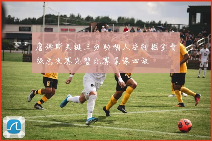 詹姆斯关键三分助湖人逆转掘金晋级总决赛完整比赛录像回放