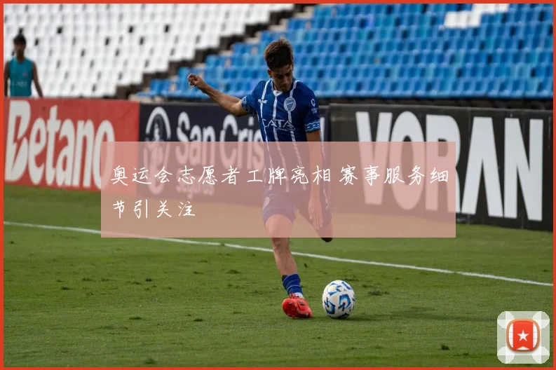 奥运会志愿者工牌亮相 赛事服务细节引关注