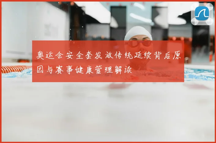 奥运会安全套发放传统延续背后原因与赛事健康管理解读