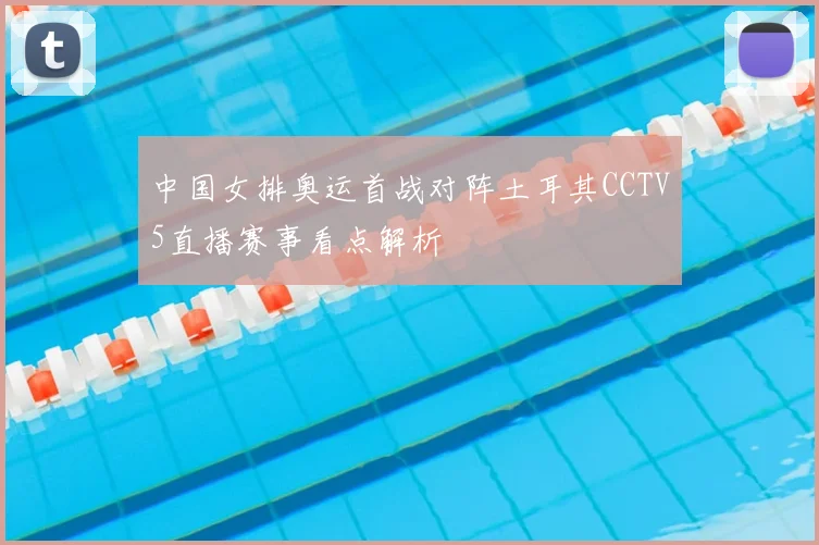 中国女排奥运首战对阵土耳其CCTV5直播赛事看点解析